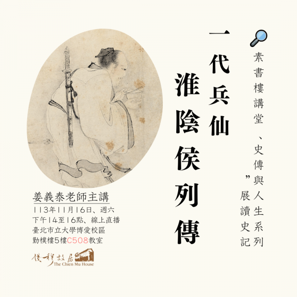 🔎《錢穆故居素書樓講堂》 – 史傳與人生系列：「一代兵仙：淮陰侯列傳」，姜義泰老師，113年11月16日